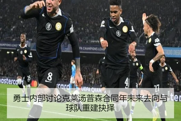 勇士内部讨论克莱汤普森合同年未来去向与球队重建抉择