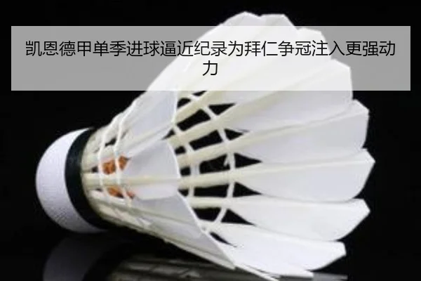 凯恩德甲单季进球逼近纪录为拜仁争冠注入更强动力