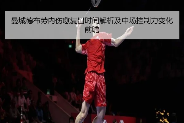 曼城德布劳内伤愈复出时间解析及中场控制力变化前瞻