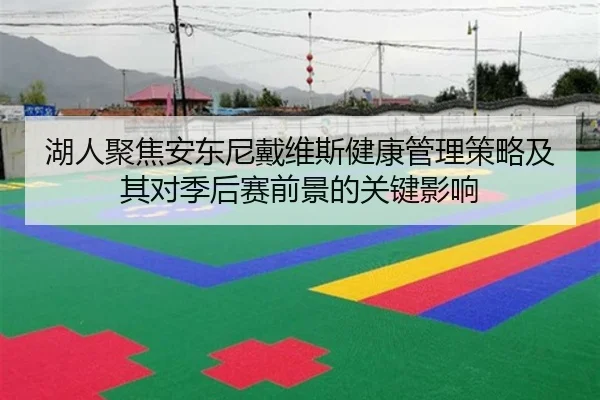 湖人聚焦安东尼戴维斯健康管理策略及其对季后赛前景的关键影响