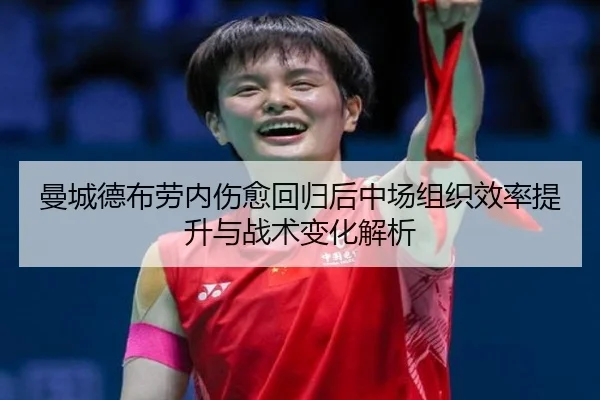 曼城德布劳内伤愈回归后中场组织效率提升与战术变化解析